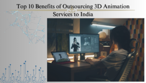 Top 10 Benefits of Outsourcing 3D Animation Services in India